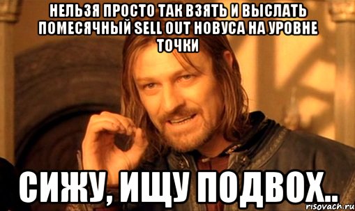 Нельзя просто так взять и выслать помесячный sell out Новуса на уровне точки Сижу, ищу подвох.., Мем Нельзя просто так взять и (Боромир мем)