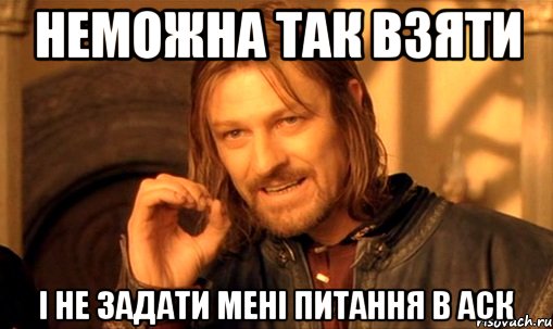 Неможна так взяти і не задати мені питання в аск, Мем Нельзя просто так взять и (Боромир мем)