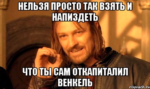 нельзя просто так взять и напиздеть что ты сам откапиталил венкель, Мем Нельзя просто так взять и (Боромир мем)