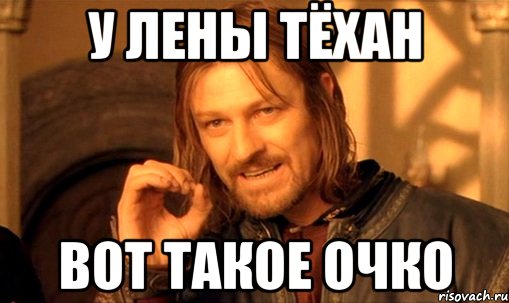 У Лены Тëхан Вот такое очко, Мем Нельзя просто так взять и (Боромир мем)