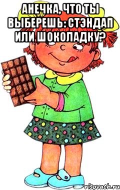 Анечка, что ты выберешь: стэндап или шоколадку? , Мем Нельзя просто так