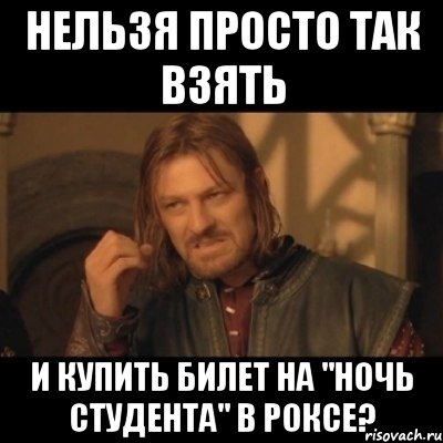 Нельзя просто так взять и купить билет на "НОЧЬ СТУДЕНТА" в Роксе?, Мем Нельзя просто взять