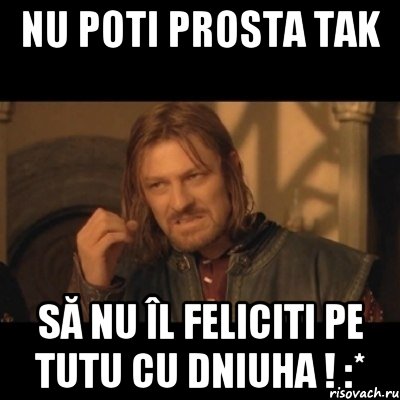 NU POTI PROSTA TAK să nu îl feliciti pe TUTU cu dniuha ! :*, Мем Нельзя просто взять