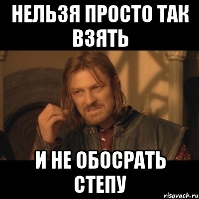 Нельзя просто так взять И не обосрать степу