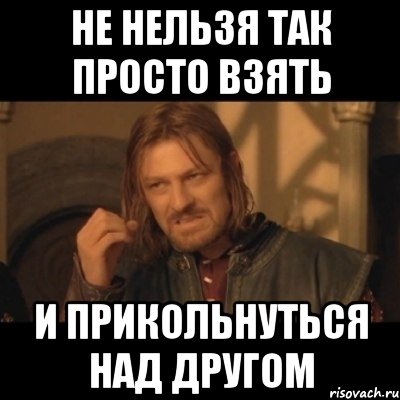 Не нельзя так просто взять И прикольнуться над другом, Мем Нельзя просто взять