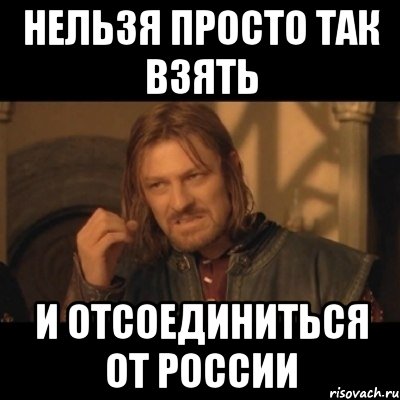 нельзя просто так взять и отсоединиться от России, Мем Нельзя просто взять