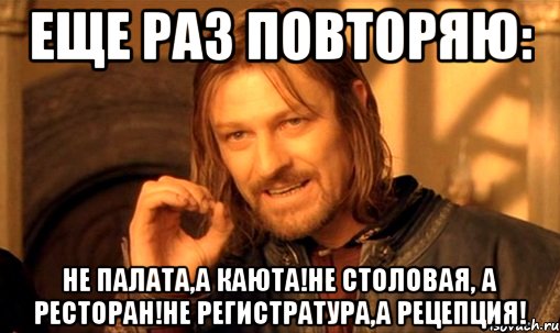 Еще раз повторяю: Не палата,а каюта!Не столовая, а ресторан!Не регистратура,а рецепция!, Мем Нельзя просто так взять и (Боромир мем)