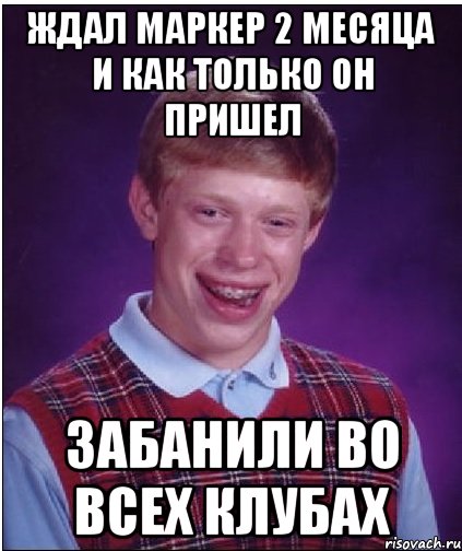 Ждал маркер 2 месяца и как только он пришел Забанили во всех клубах, Мем Неудачник Брайан