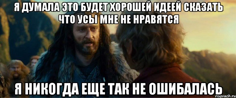 Я думала это будет хорошей идеей сказать что усы мне не нравятся Я НИКОГДА ЕЩЕ ТАК НЕ ОШИБАЛАСЬ