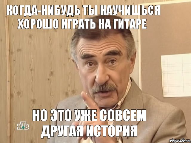 когда-нибудь ты научишься хорошо играть на гитаре но это уже совсем другая история, Мем Каневский (Но это уже совсем другая история)