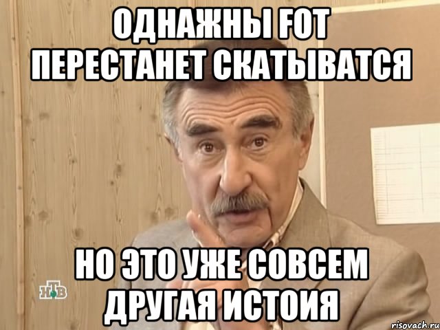 однажны FOT перестанет скатыватся но это уже совсем другая истоия, Мем Каневский (Но это уже совсем другая история)