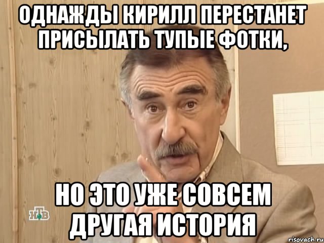 Однажды Кирилл перестанет присылать тупые фотки, Но это уже совсем другая история, Мем Каневский (Но это уже совсем другая история)