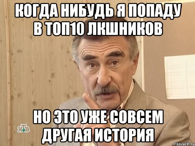 Когда нибудь я попаду в ТОП10 ЛКшников Но это уже совсем другая история, Мем Каневский (Но это уже совсем другая история)