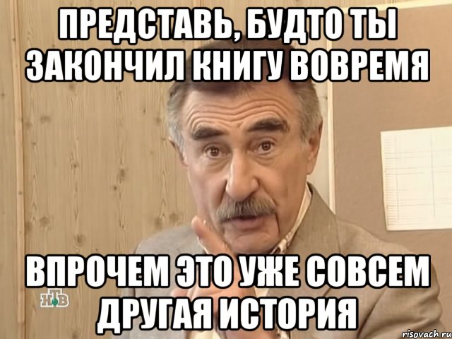 Представь, будто ты закончил книгу вовремя Впрочем это уже совсем другая история, Мем Каневский (Но это уже совсем другая история)