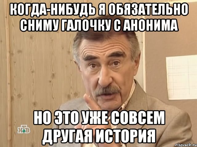 Когда-нибудь я обязательно сниму галочку с анонима Но это уже совсем другая история, Мем Каневский (Но это уже совсем другая история)