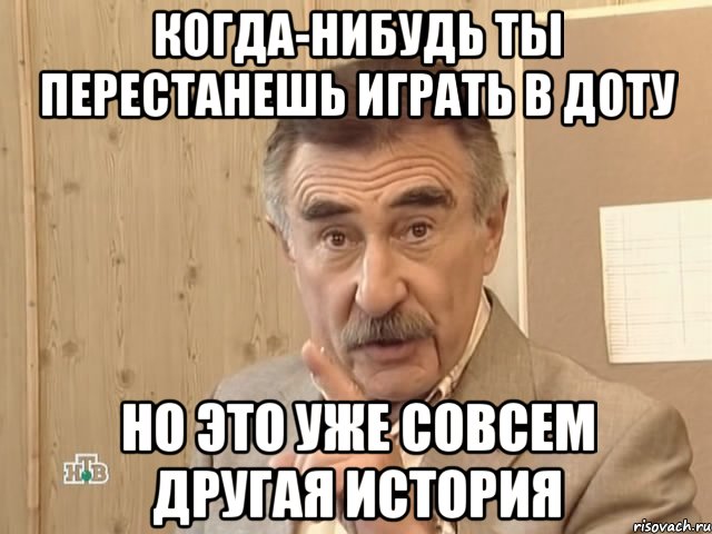 Когда-нибудь ты перестанешь играть в Доту Но это уже совсем другая история