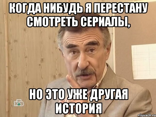 когда нибудь я перестану смотреть сериалы, но это уже другая история, Мем Каневский (Но это уже совсем другая история)