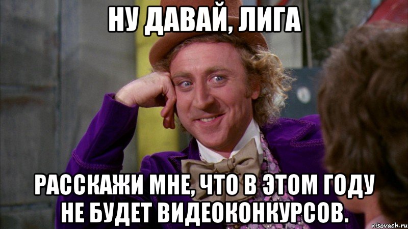 Ну давай, Лига расскажи мне, что в этом году не будет видеоконкурсов., Мем Ну давай расскажи (Вилли Вонка)