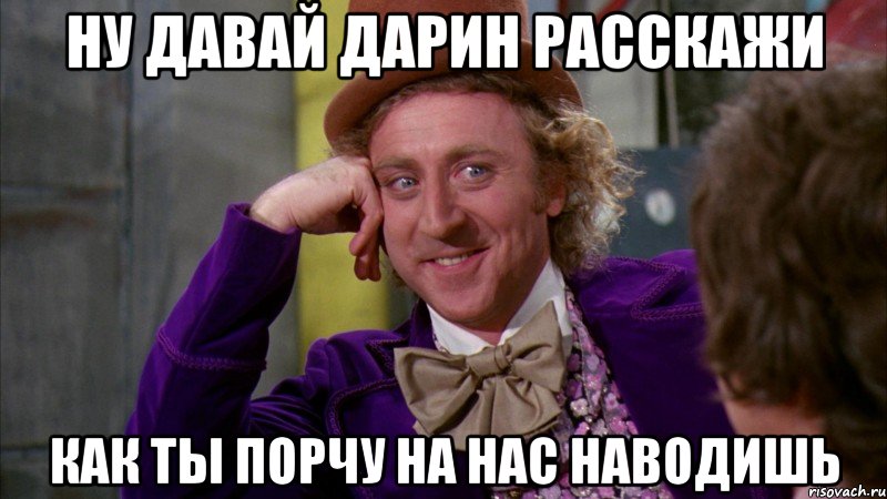 Ну Давай Дарин расскажи как ты порчу на нас наводишь, Мем Ну давай расскажи (Вилли Вонка)