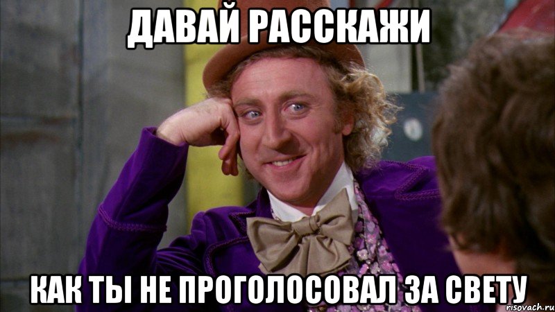 ДАВАЙ РАССКАЖИ КАК ТЫ НЕ ПРОГОЛОСОВАЛ ЗА СВЕТУ, Мем Ну давай расскажи (Вилли Вонка)