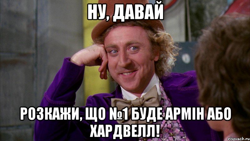 Ну, давай Розкажи, що №1 буде Армін або Хардвелл!, Мем Ну давай расскажи (Вилли Вонка)