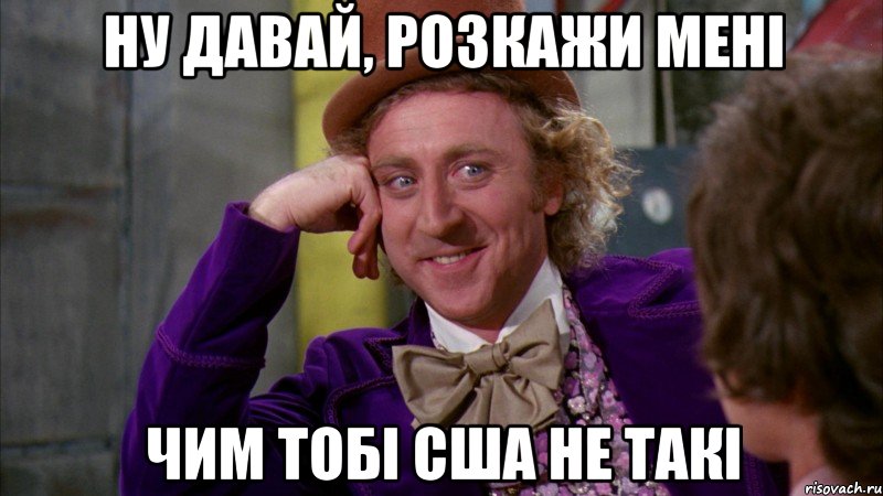 Ну давай, розкажи мені чим тобі США не такі, Мем Ну давай расскажи (Вилли Вонка)