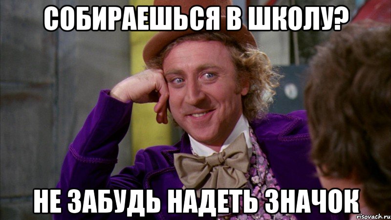 Собираешься в школу? Не забудь надеть значок, Мем Ну давай расскажи (Вилли Вонка)