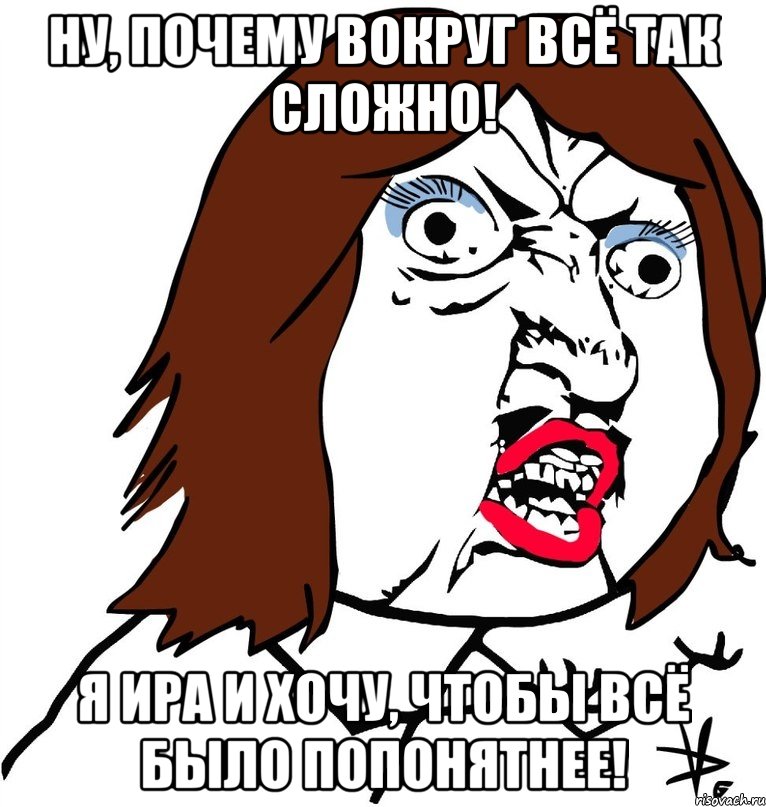 Ну, почему вокруг всё так сложно! я Ира и хочу, чтобы всё было попонятнее!, Мем Ну почему (девушка)