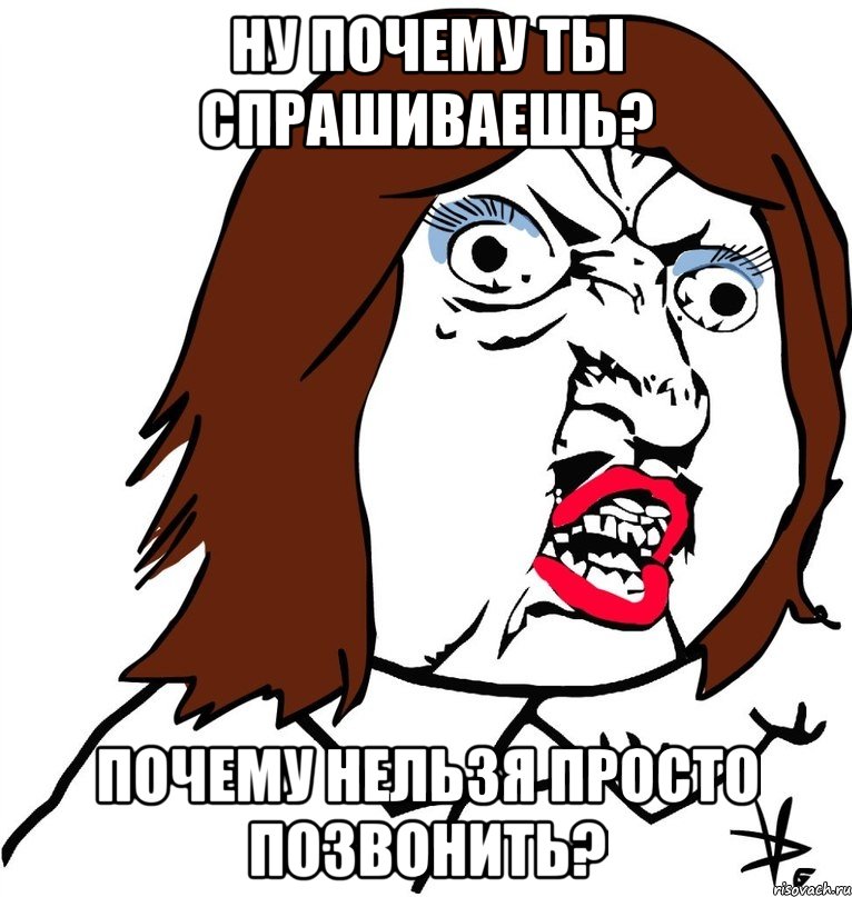 Ну почему ты спрашиваешь? Почему нельзя просто позвонить?, Мем Ну почему (девушка)