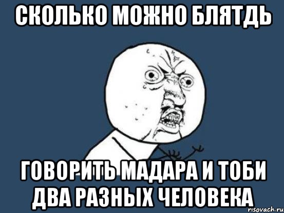 СКОЛЬКО МОЖНО БЛЯТДЬ ГОВОРИТЬ МАДАРА И ТОБИ ДВА РАЗНЫХ ЧЕЛОВЕКА, Мем Ну почему