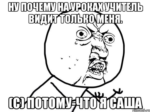 ну почему на уроках учитель видит только меня. (с) потому-что я Саша, Мем Ну почему (белый фон)