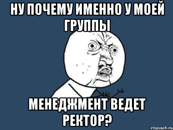 ну почему именно у моей группы менеджмент ведет ректор?, Мем Ну почему