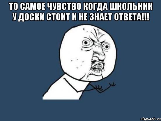 То самое чувство когда школьник у доски стоит и не знает ответа!!! , Мем Ну почему