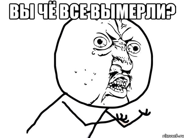 вы чё все вымерли? , Мем Ну почему (белый фон)