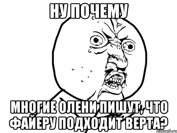 Ну почему Многие олени пишут, что Файеру подходит Верта?, Мем Ну почему (белый фон)