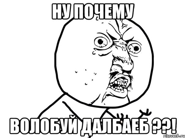 Ну почему Волобуй далбаеб ??!, Мем Ну почему (белый фон)