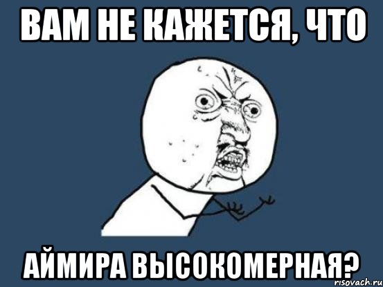 вам не кажется, что Аймира высокомерная?, Мем Ну почему