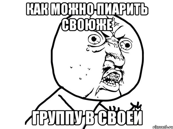 Как можно пиарить своюже группу в своей, Мем Ну почему (белый фон)