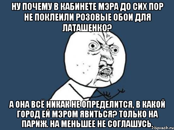 Ну почему в кабинете мэра до сих пор не поклеили розовые обои для Латашенко? А она всё никак не определится, в какой город ей мэром явиться? Только на Париж. На меньшее не соглашусь., Мем Ну почему