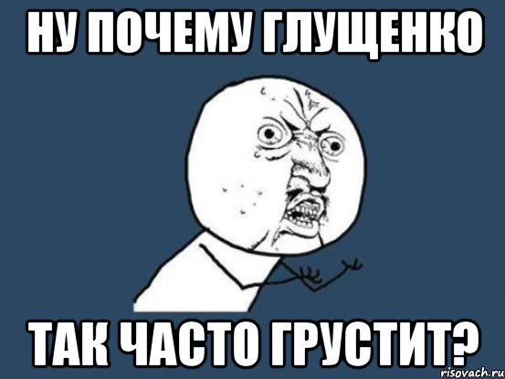 ну почему глущенко так часто грустит?, Мем Ну почему