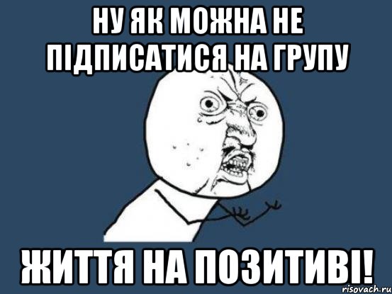 Ну як можна не підписатися на групу Життя на позитиві!, Мем Ну почему