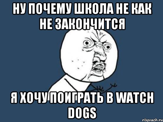 ну почему школа не как не закончится я хочу поиграть в watch dogs, Мем Ну почему