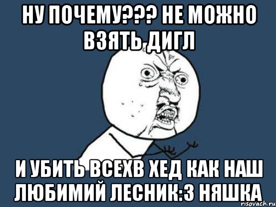 Ну почему??? Не можно взять дигл и убить всехв хед как Наш любимий Лесник:3 Няшка, Мем Ну почему