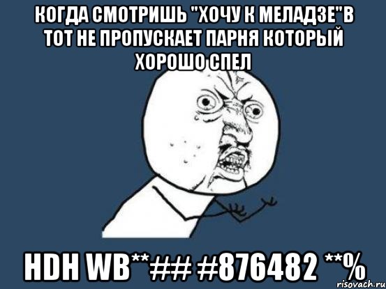 Когда смотришь "Хочу к Меладзе"B тот не пропускает парня который хорошо спел hdh wb**## #876482 **%, Мем Ну почему