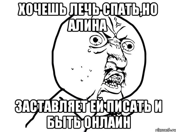 Хочешь лечь спать,но Алина заставляет ей писать и быть онлайн, Мем Ну почему (белый фон)