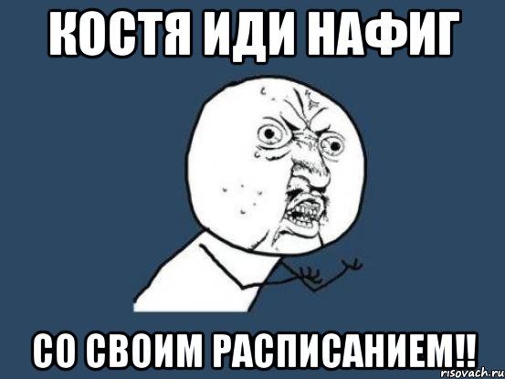 костя иди нафиг со своим расписанием!!, Мем Ну почему