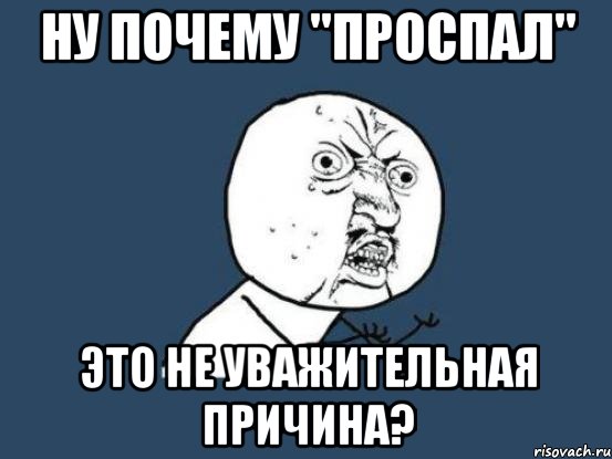 ну почему "проспал" это не уважительная причина?, Мем Ну почему