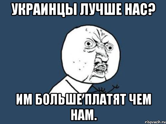 Украинцы лучше нас? Им больше платят чем нам., Мем Ну почему