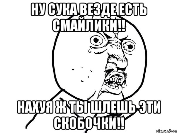 ну сука везде есть смайлики!! нахуя ж ты шлешь эти скобочки!!, Мем Ну почему (белый фон)