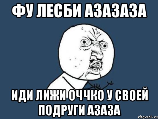 фу лесби азазаза иди лижи оччко у своей подруги азаза, Мем Ну почему